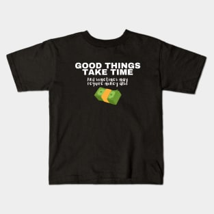 Good Things Take Time And Sometimes May Require Money Also Kids T-Shirt